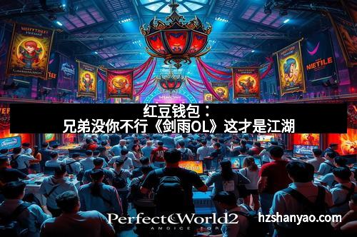 红豆钱包：兄弟没你不行《剑雨OL》这才是江湖