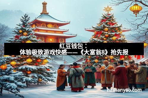 红豆钱包：体验极致游戏快感——《大富翁8》抢先报